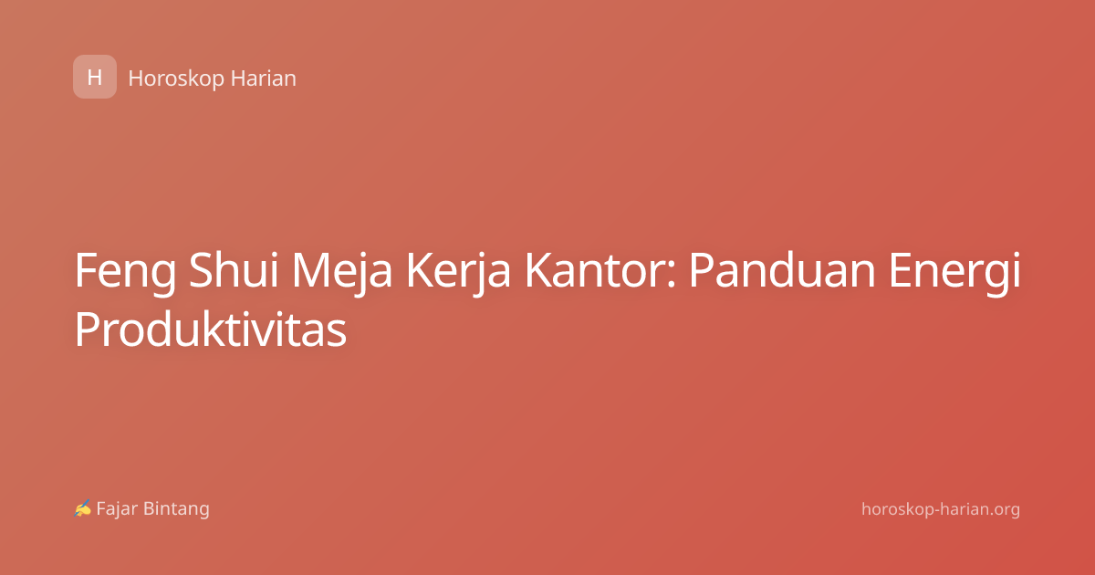 Feng Shui Meja Kerja Kantor: Panduan Energi Produktivitas
