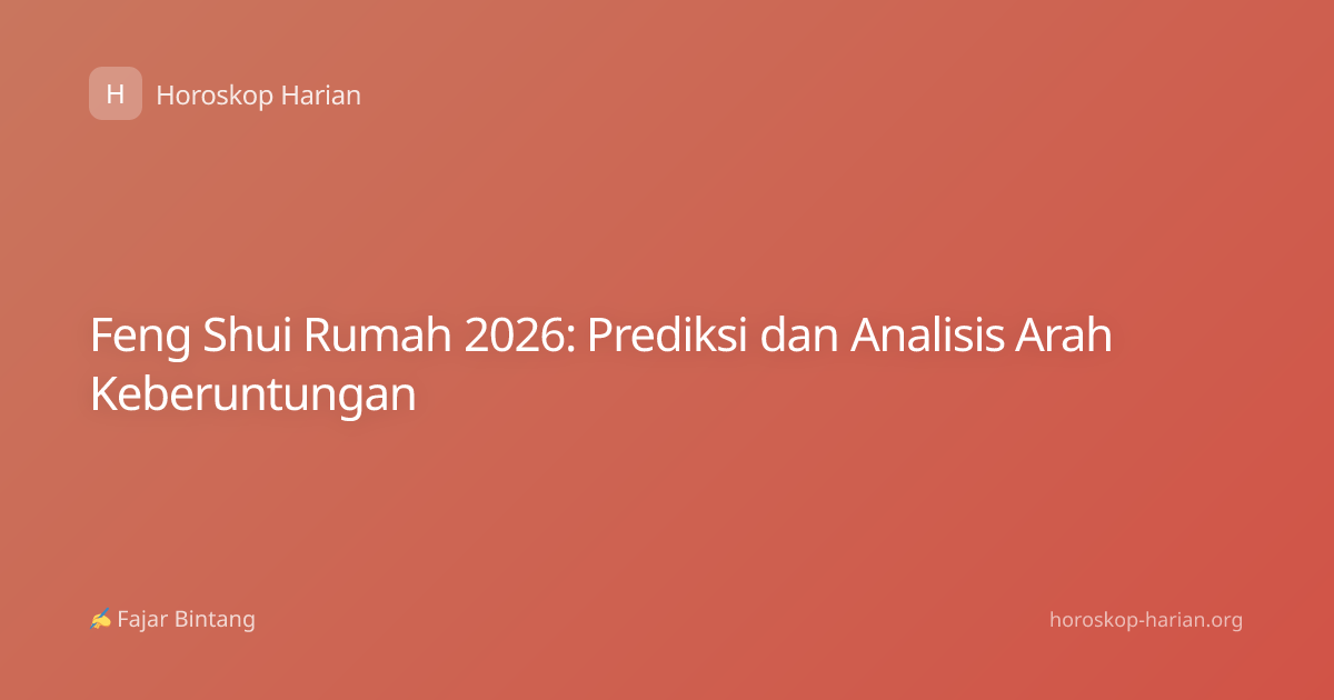 Feng Shui Rumah 2026: Prediksi dan Analisis Arah Keberuntungan